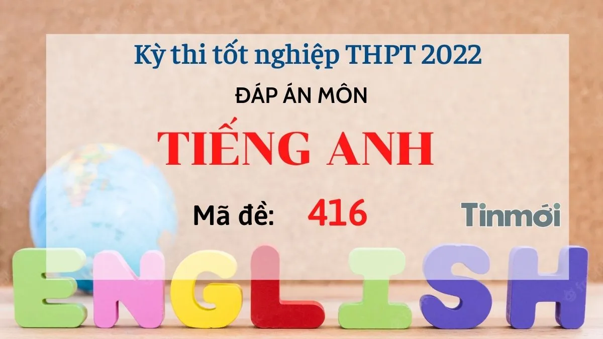 Đáp án đề thi môn Tiếng Anh mã đề 416 kỳ thi THPT Quốc gia 2022