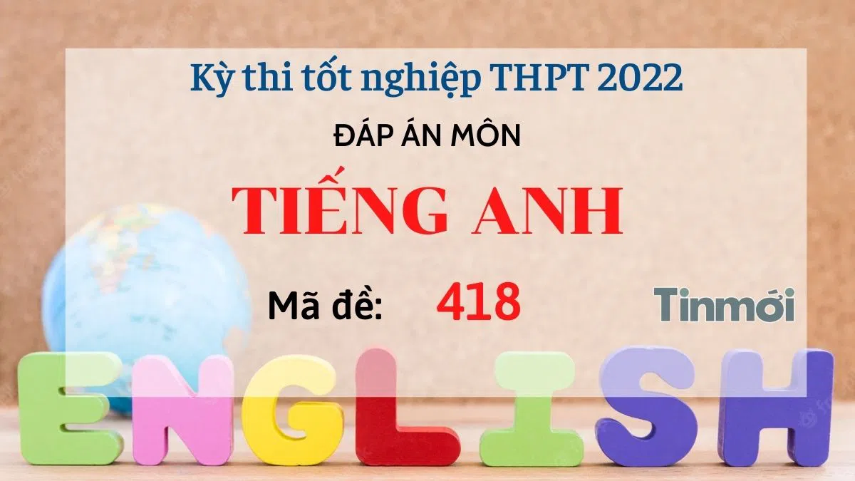 Đáp án đề thi môn Tiếng Anh mã đề 418 kỳ thi THPT Quốc gia 2022