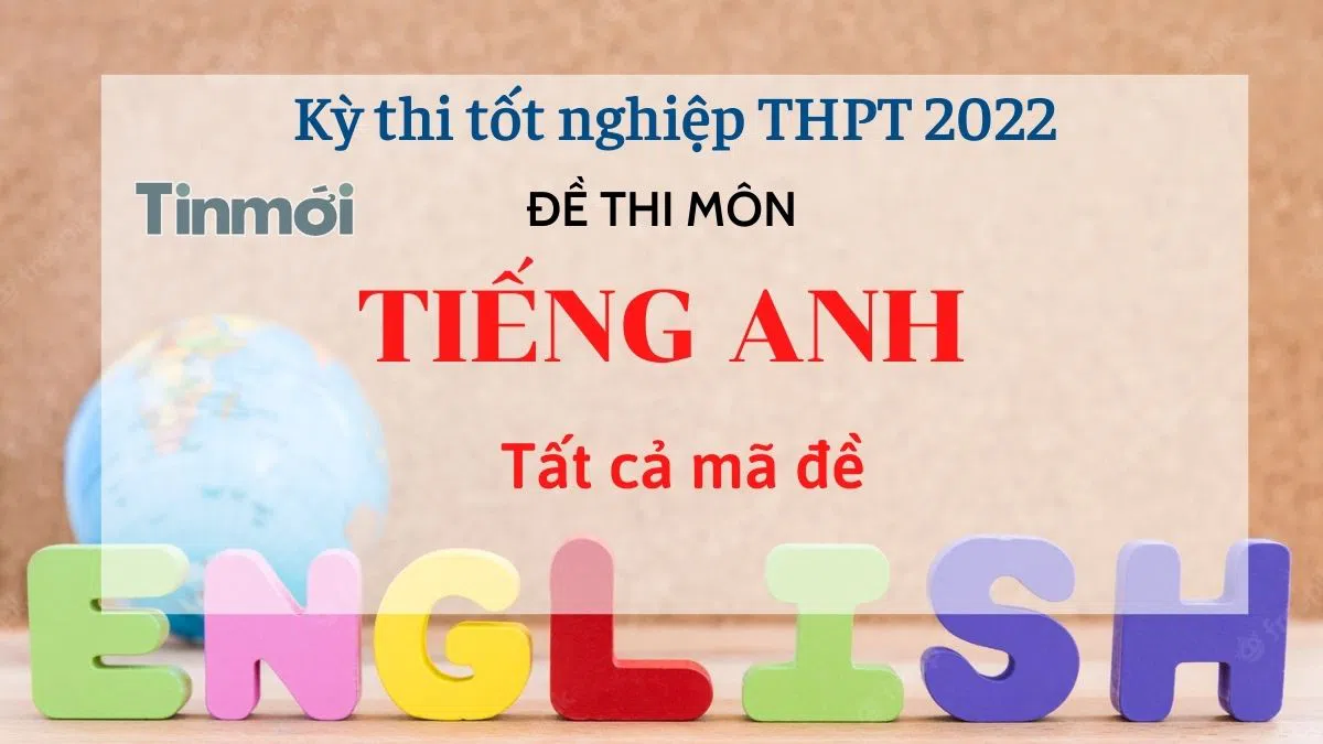 Đề thi môn Tiếng Anh tất cả 24 mã đề kỳ thi THPT Quốc gia 2022