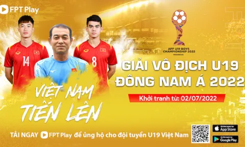 FPT Play phát sóng trực tiếp giải vô địch U19 Đông Nam Á 2022