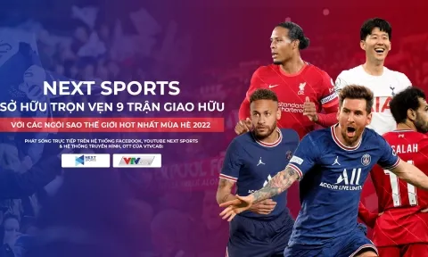 Next sports sở hữu trọn vẹn 9 trận giao hữu với các ngôi sao thế giới hot nhất mùa hè 2022