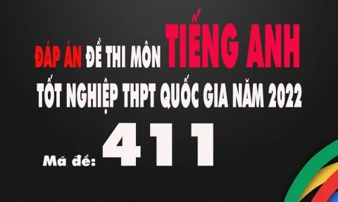 Đáp án đề thi môn Tiếng Anh tốt nghiệp THPT Quốc gia 2022 mã đề 411