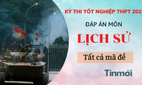 Đáp án đề thi môn Lịch sử tất cả 24 mã đề kỳ thi THPT Quốc gia 2022
