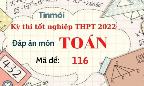 Đáp án đề thi môn Toán mã đề 116 kỳ thi THPT Quốc gia 2022