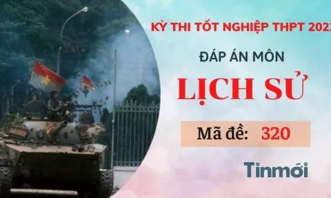 Đáp án đề thi môn Lịch sử mã đề 320 kỳ thi THPT Quốc gia 2022