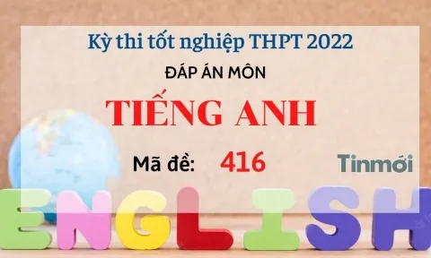Đáp án đề thi môn Tiếng Anh mã đề 416 kỳ thi THPT Quốc gia 2022