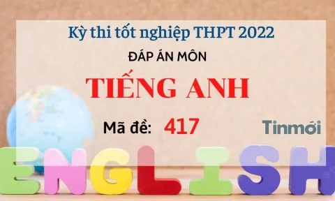 Đáp án đề thi môn Tiếng Anh mã đề 417 kỳ thi THPT Quốc gia 2022