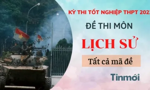 Đề thi môn Lịch sử tất cả 24 mã đề kỳ thi THPT Quốc gia 2022