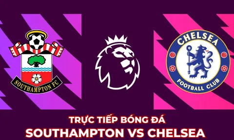 Xem trực tiếp bóng đá Southampton vs Chelsea ở đâu, kênh nào? Link xem Ngoại hạng Anh Full HD