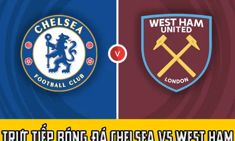 Trực tiếp bóng đá Chelsea vs West Ham; Link xem K+ FULL HD; Trực tiếp bóng đá Ngoại hạng Anh hôm nay
