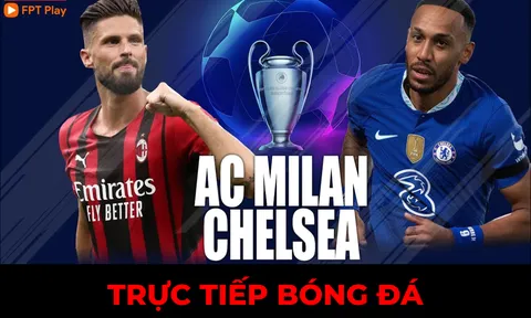 Xem trực tiếp bóng đá Chelsea vs Milan ở đâu, kênh nào? Link xem FPT FullHD