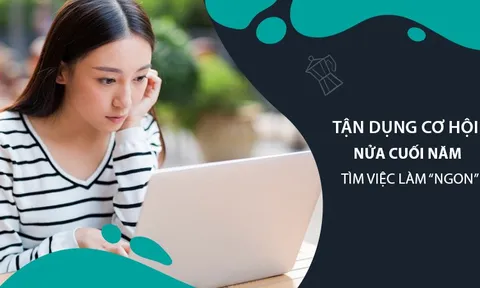 Tận dụng cơ hội nửa cuối năm tìm việc làm “ngon”
