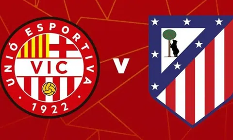 UE Vic vs Atletico Madrid (01h00, 1/11): Đẳng cấp chênh lệch; Cơ hội thị uy sức mạnh