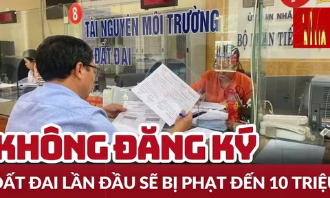 Người dân không đăng ký đất đai có bị phạt đến mức 10 triệu?