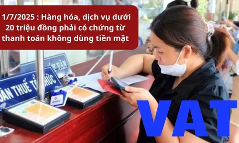 Chính thức kể từ 1/7/2025 : Hàng hóa, dịch vụ dưới 20 triệu đồng phải có chứng từ thanh toán không dùng tiền mặt