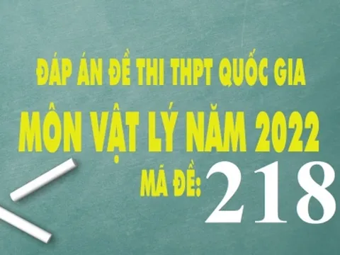 Đáp án môn Vật Lý THPT Quốc gia năm 2022 mã đề 218 chính xác nhất