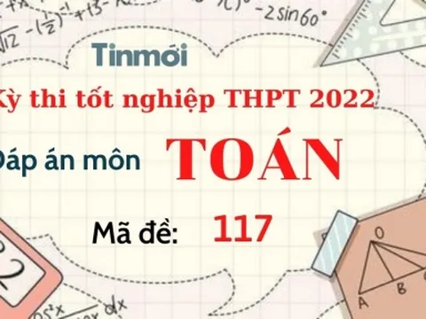 Đáp án đề thi môn Toán mã đề 117 kỳ thi THPT Quốc gia 2022