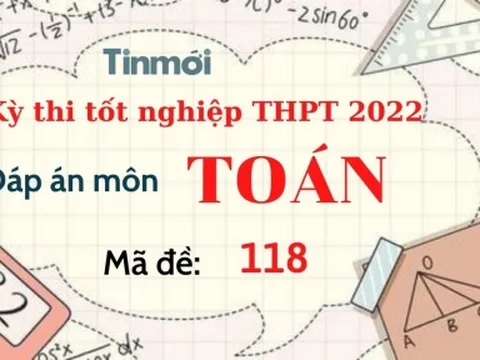 Đáp án đề thi môn Toán mã đề 118 kỳ thi THPT Quốc gia 2022