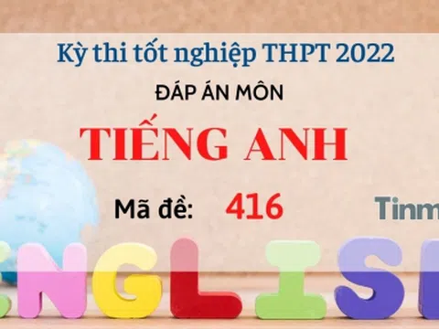 Đáp án đề thi môn Tiếng Anh mã đề 416 kỳ thi THPT Quốc gia 2022