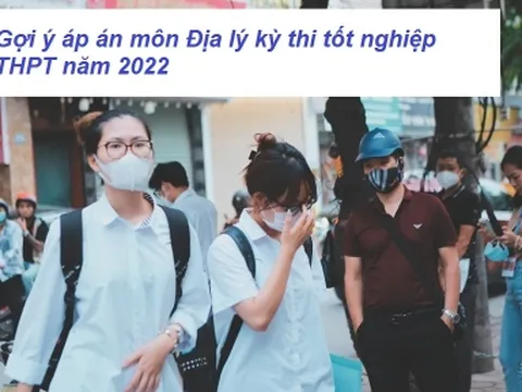 Gợi ý đáp án đề thi môn Địa Lý kỳ thi THPT Quốc Gia 2022 mã đề 314