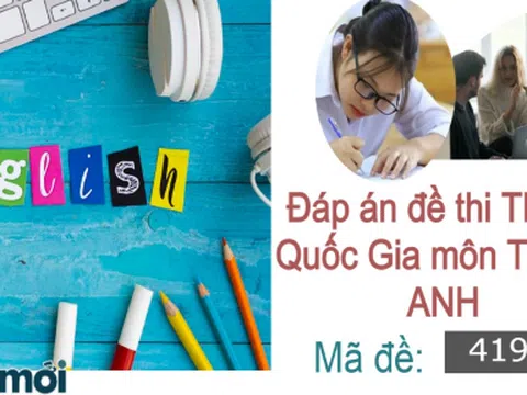 Đáp án đề thi môn Tiếng Anh THPT Quốc Gia 2022 mã đề 419 nhanh, chính xác 