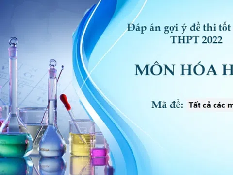 Đáp án môn Hóa học kì thi tốt nghiệp THPT 2022 tất cả các mã đề nhanh nhất, chính xác nhất