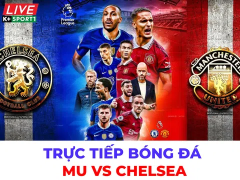 Xem trực tiếp bóng đá MU vs Chelsea ở đâu, kênh nào? Link xem trực tiếp K+