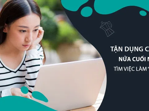 Tận dụng cơ hội nửa cuối năm tìm việc làm “ngon”