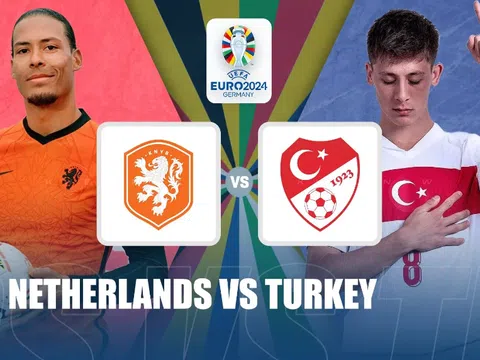 Nhận định Hà Lan vs Thổ Nhĩ Kỳ (02h00, 07/07): Tỷ số cách biệt; Cái tên cuối vào bán kết