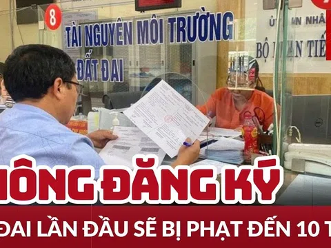 Người dân không đăng ký đất đai có bị phạt đến mức 10 triệu?