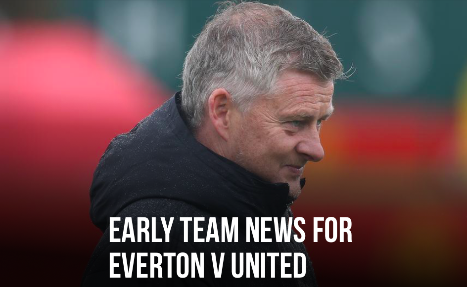 EARLY TEAM NEWS FOR EVERTON V UNITED - Bóng Đá