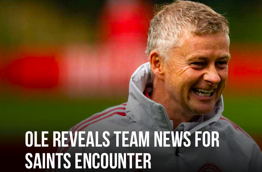 OLE REVEALS Man Utd TEAM NEWS FOR SAINTS ENCOUNTER - Bóng Đá