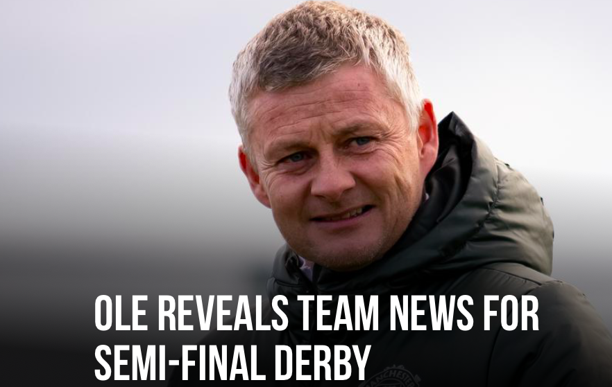  OLE REVEALS MAN UTD'S TEAM NEWS FOR SEMI-FINAL DERBY - Bóng Đá