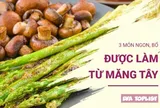 Đổi vị bữa cơm với 3 món măng tây siêu ngon, bổ dưỡng không thể bỏ qua