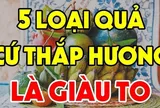 5 loại quả đặt lên bàn thờ mang lại may mắn: Tiền về như nước, đó là loại quả nào?