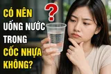 Có nên uống nước trong cốc nhựa không?