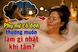 Phụ nữ cô đơn thường muốn làm gì nhất khi tắm?