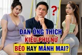 Đàn ông thích kiểu phụ nữ béo hay mảnh mai?