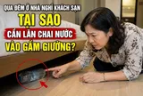 Lăn chai nước vào gầm giường trước khi ngủ khách sạn, nhà nghỉ có tác dụng gì?