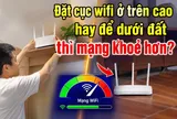 Đặt cục wifi ở trên cao hay để dưới đất thì mạng khoẻ hơn?