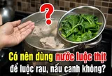 Có nên dùng nước luộc thịt để luộc rau, nấu canh không?