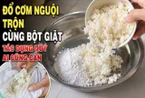 Đổ cơm nguội trộn cùng bột giặt, tác dụng quý ai cũng cần