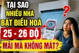 Tại sao nhiều nhà bật điều hoà 25 - 26 độ mãi mà không mát?