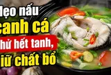 Mẹo nấu canh cá khử hết tanh, giữ chất bổ