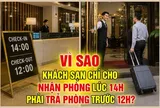 Vì sao khách sạn chỉ cho nhận phòng lúc 14 giờ, phải trả phòng trước 12 giờ?