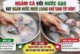 Ngâm cá với nước gạo hay ngâm nước muối loãng khử tanh tốt hơn?
