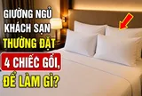 Giường ngủ khách sạn thường đặt 4 chiếc gối, để làm gì?