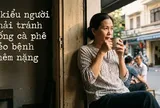 3 kiểu người phải tránh uống cà phê kẻo bệnh thêm nặng