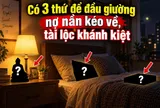 Có 3 thứ để đầu giường nợ nần kéo về, tài lộc khánh kiệt