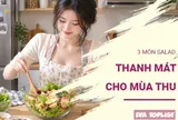 3 món salad thanh mát, dễ ăn cả nhà cùng tận hưởng ngày thu